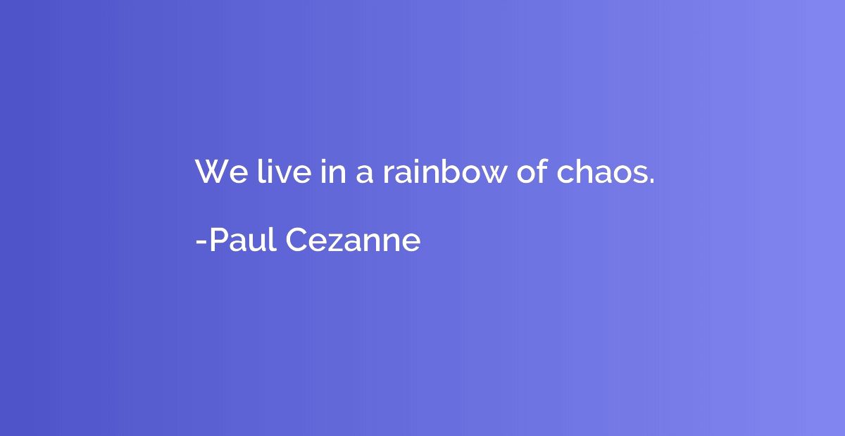 We live in a rainbow of chaos.