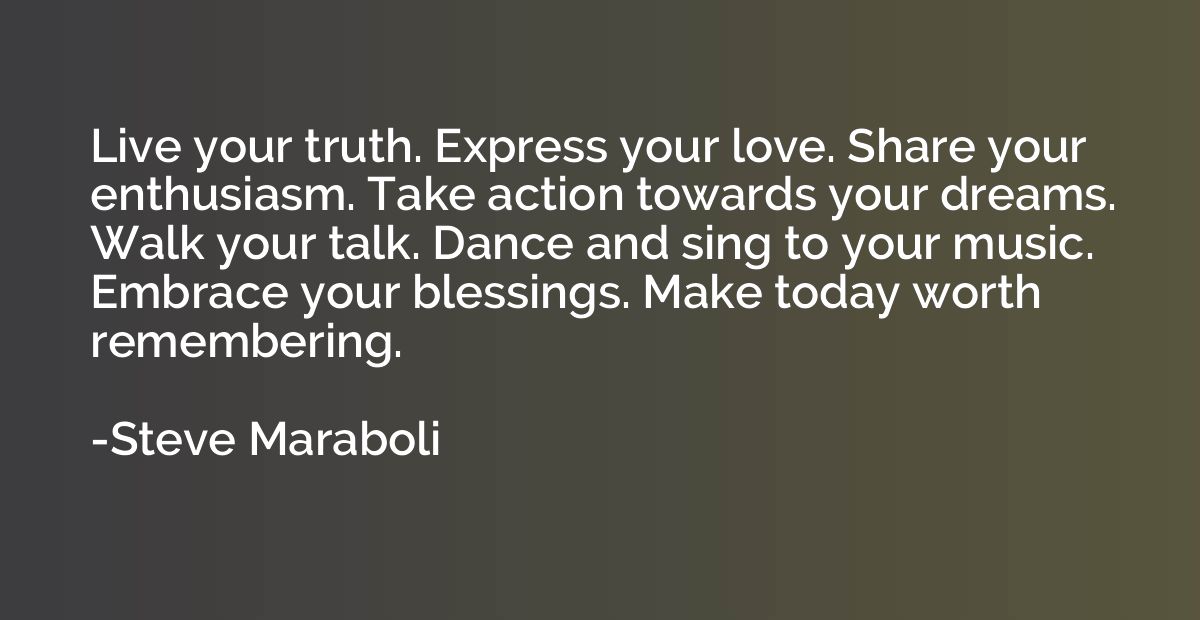 Live your truth. Express your love. Share your enthusiasm. T