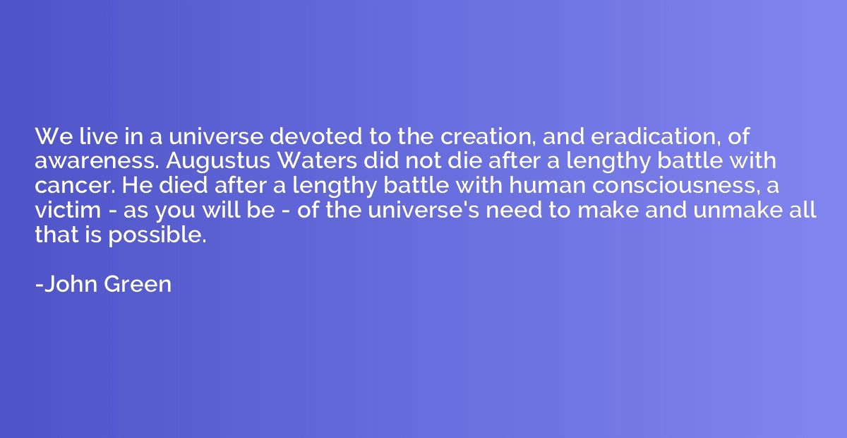 We live in a universe devoted to the creation, and eradicati