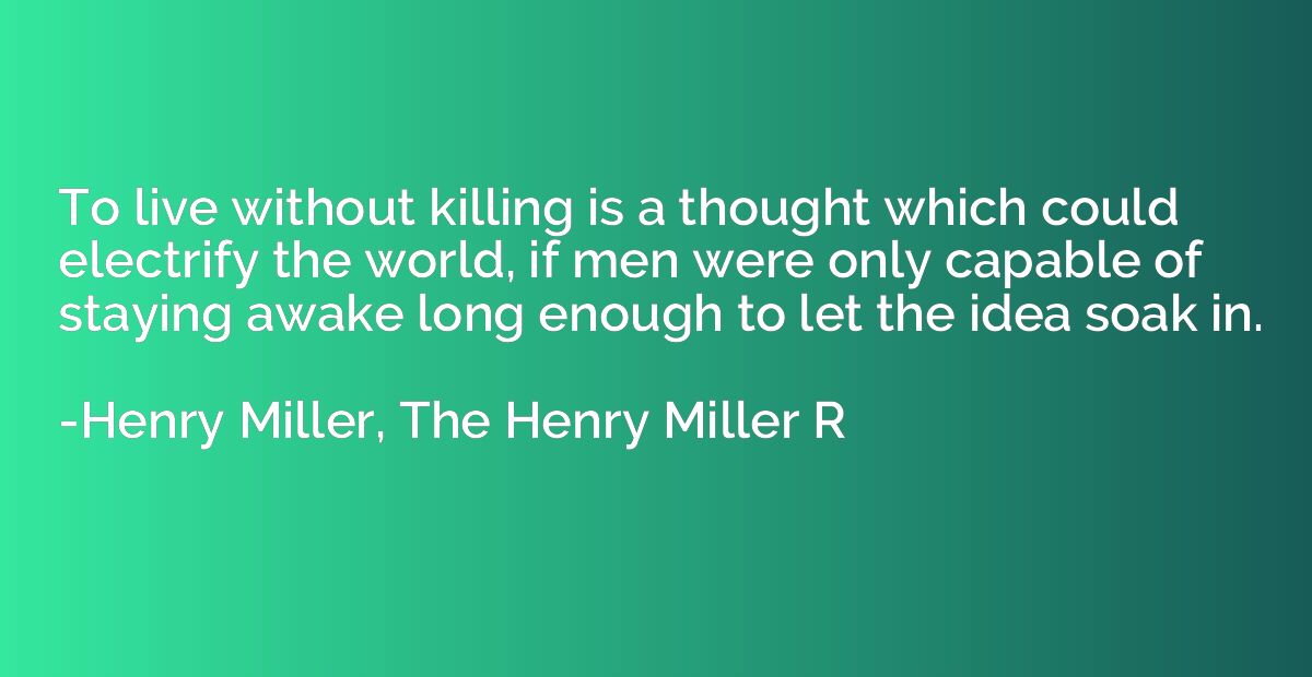 To live without killing is a thought which could electrify t