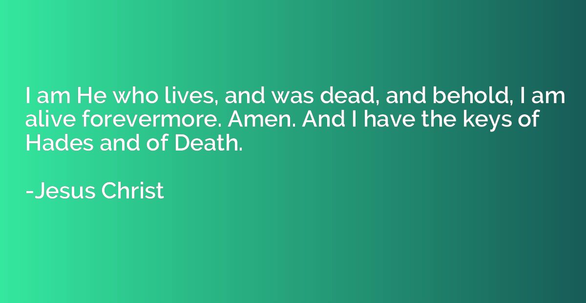 I am He who lives, and was dead, and behold, I am alive fore