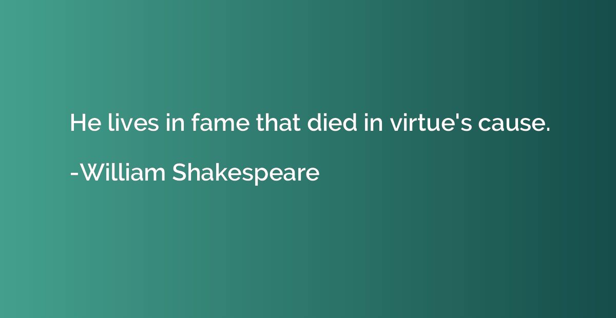 He lives in fame that died in virtue's cause.