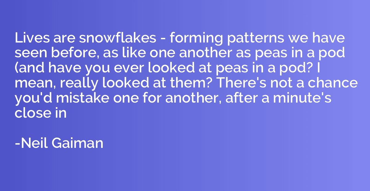 Lives are snowflakes - forming patterns we have seen before,