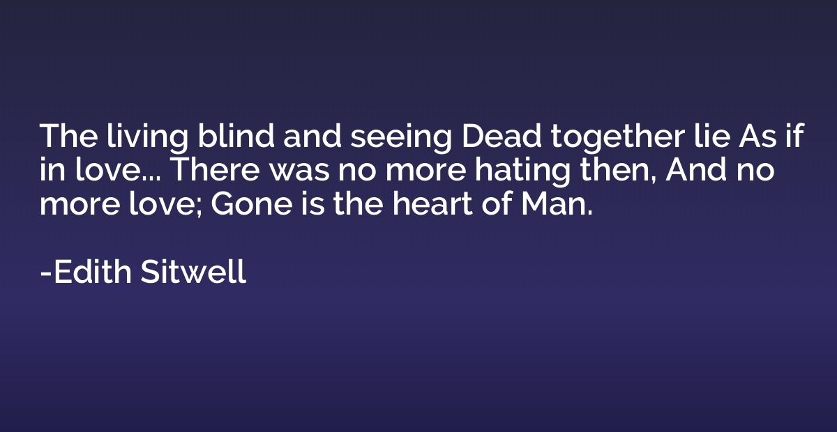 The living blind and seeing Dead together lie As if in love.