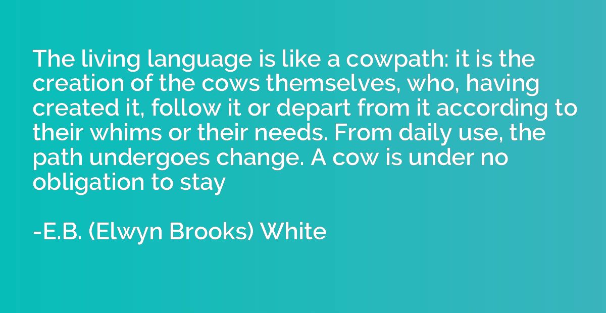 The living language is like a cowpath: it is the creation of