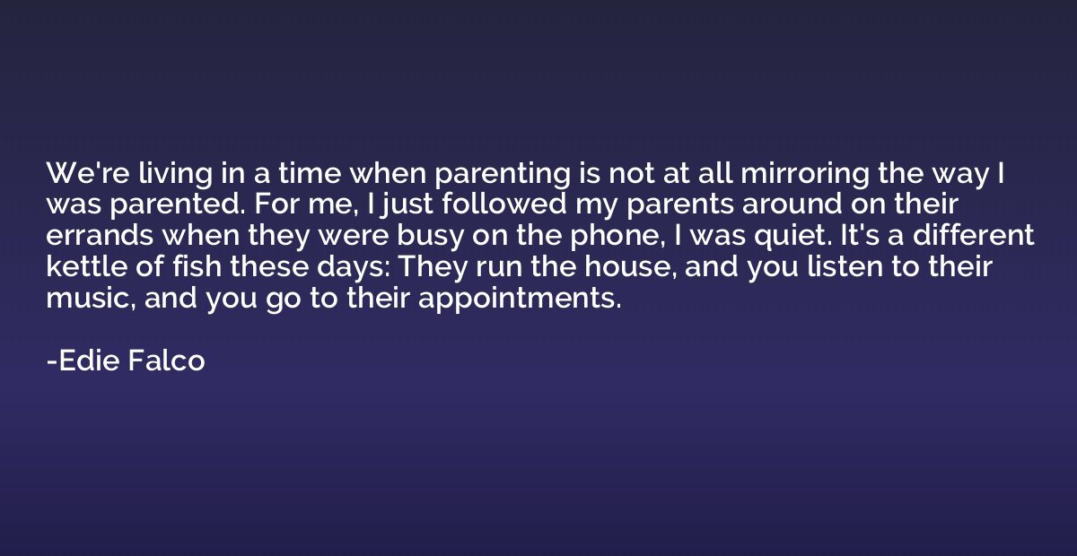We're living in a time when parenting is not at all mirrorin
