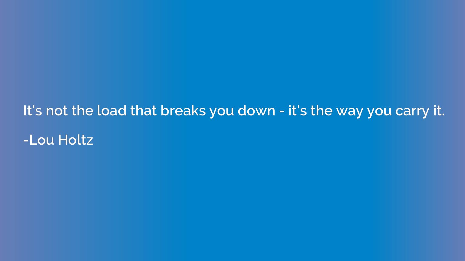 It's not the load that breaks you down - it's the way you ca