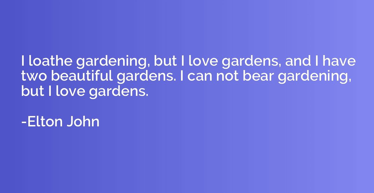 I loathe gardening, but I love gardens, and I have two beaut