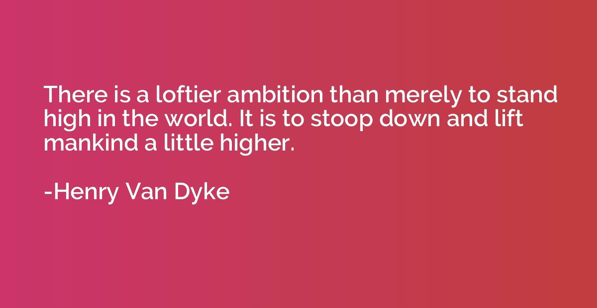 There is a loftier ambition than merely to stand high in the