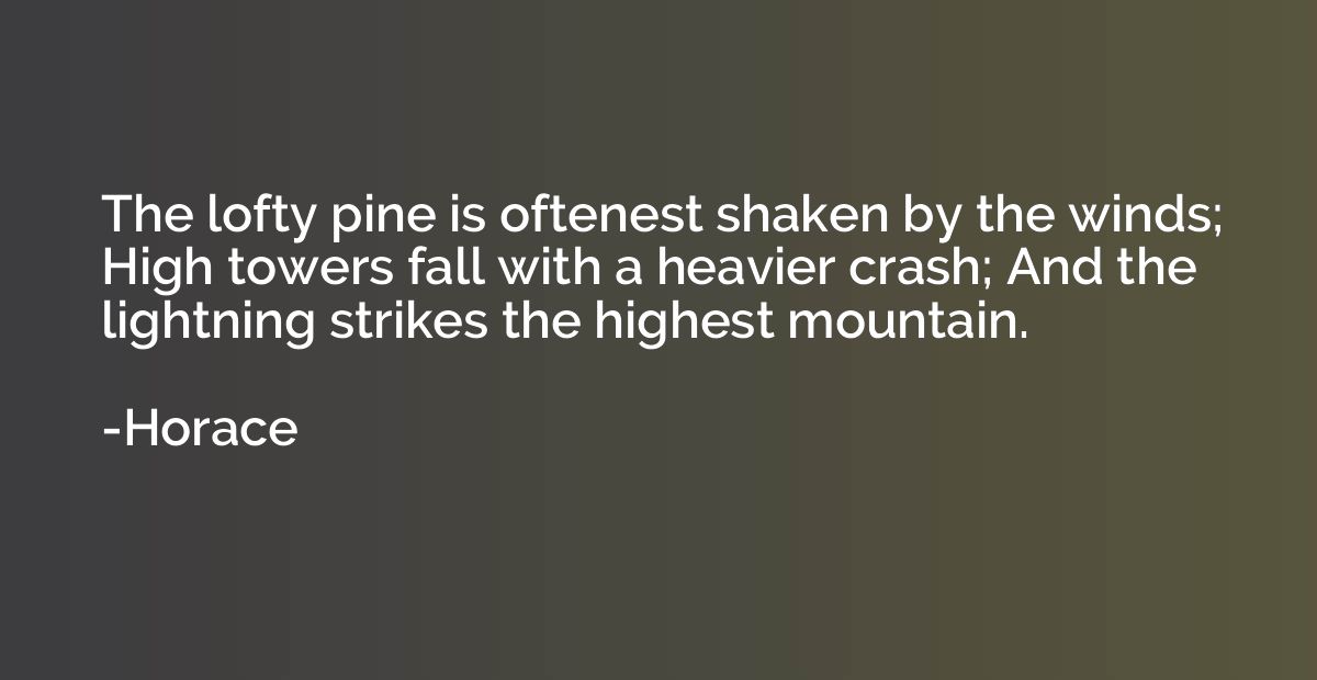 The lofty pine is oftenest shaken by the winds; High towers 