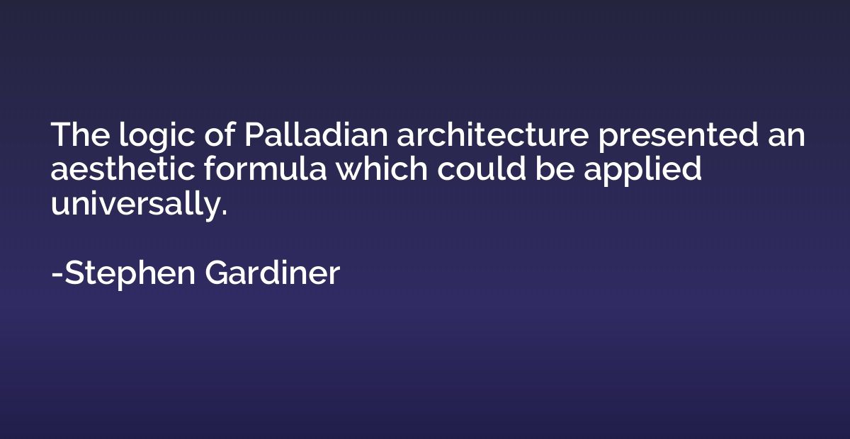 The logic of Palladian architecture presented an aesthetic f