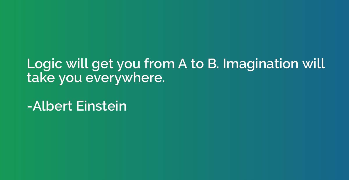 Logic will get you from A to B. Imagination will take you ev