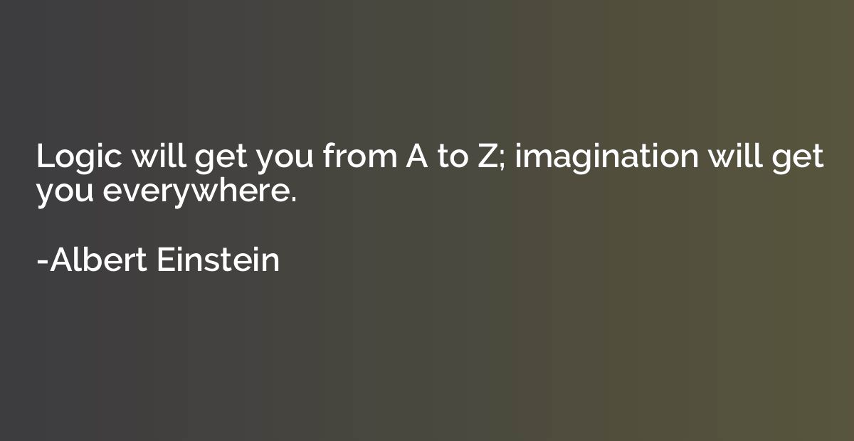Logic will get you from A to Z; imagination will get you eve