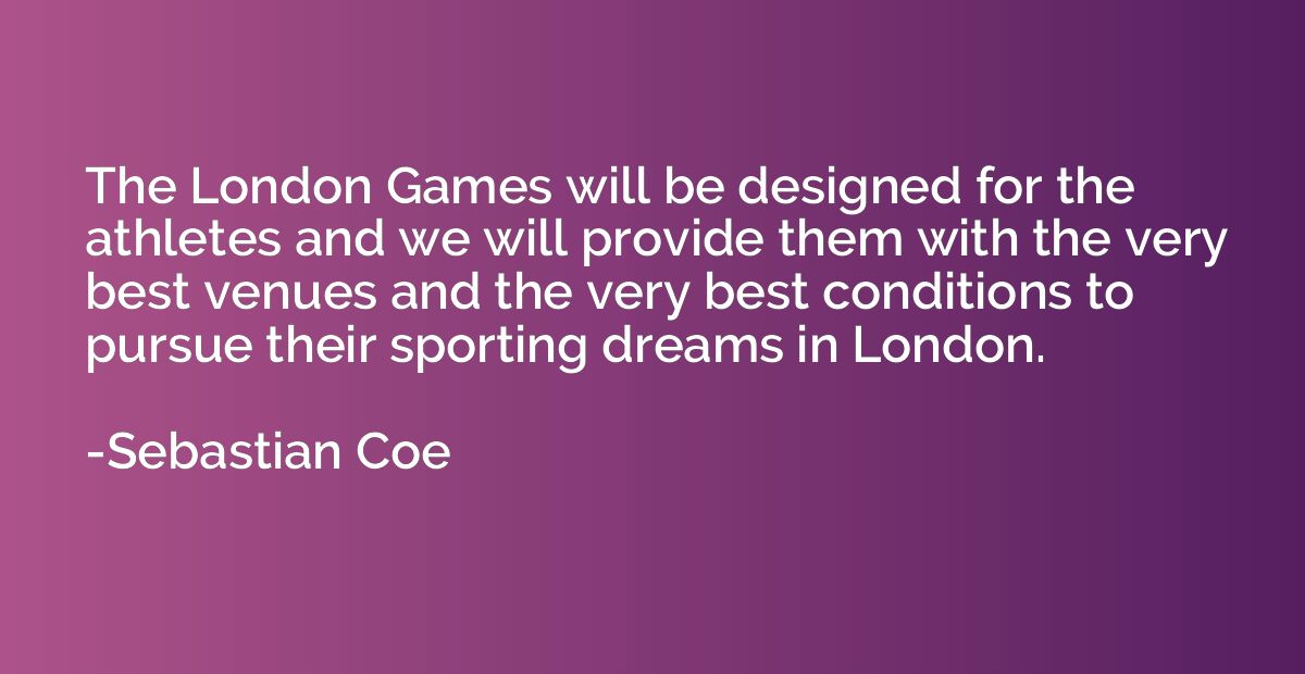 The London Games will be designed for the athletes and we wi