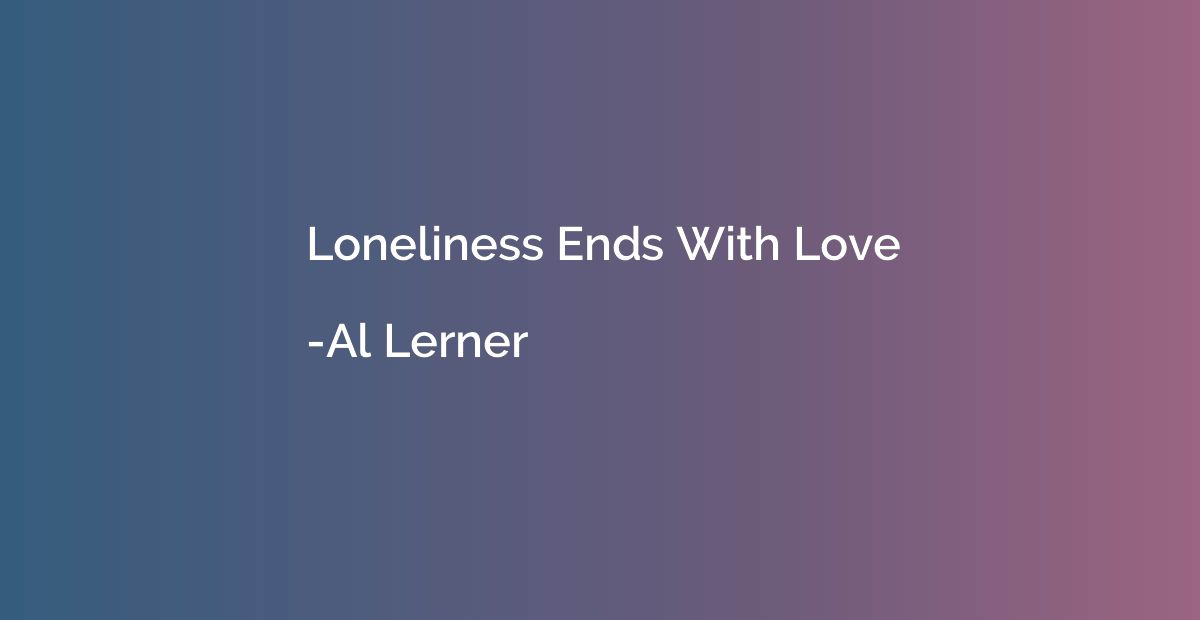 Loneliness Ends With Love