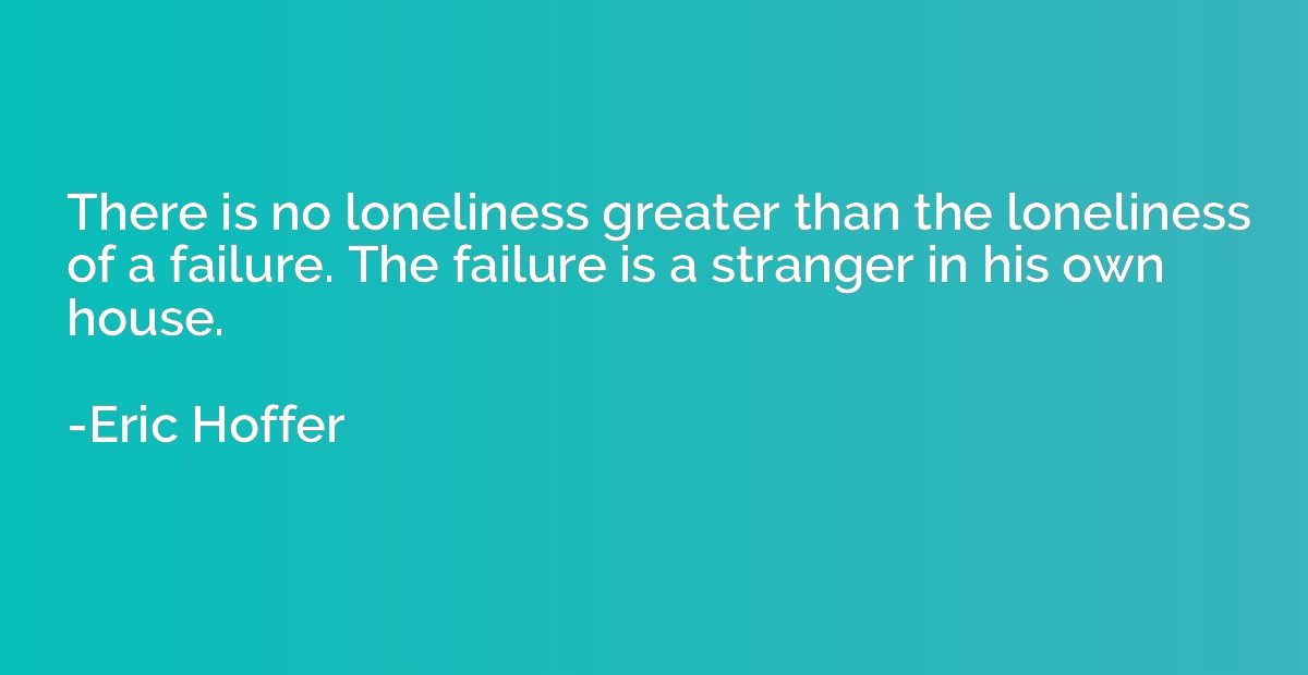 There is no loneliness greater than the loneliness of a fail