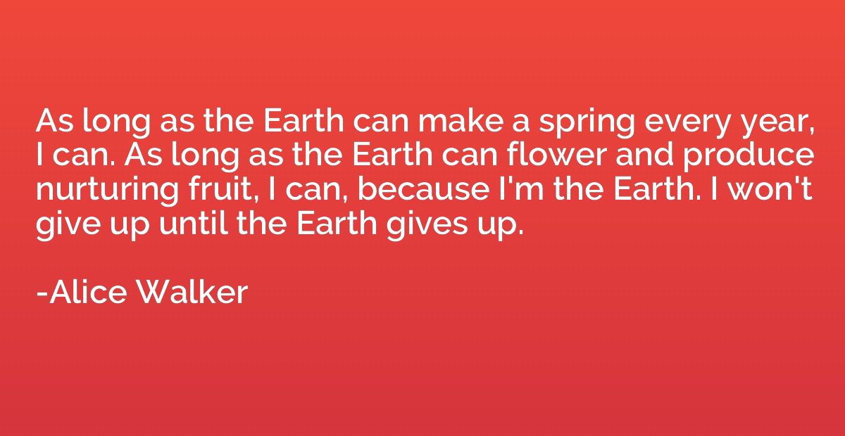 As long as the Earth can make a spring every year, I can. As