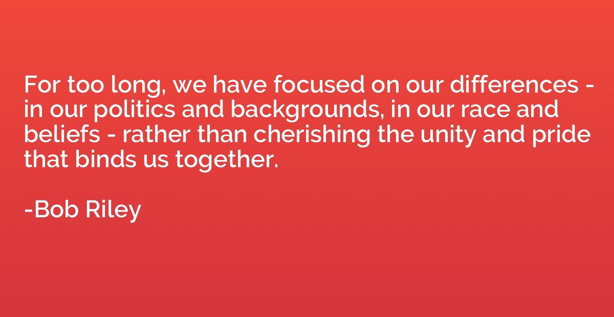 For too long, we have focused on our differences - in our po