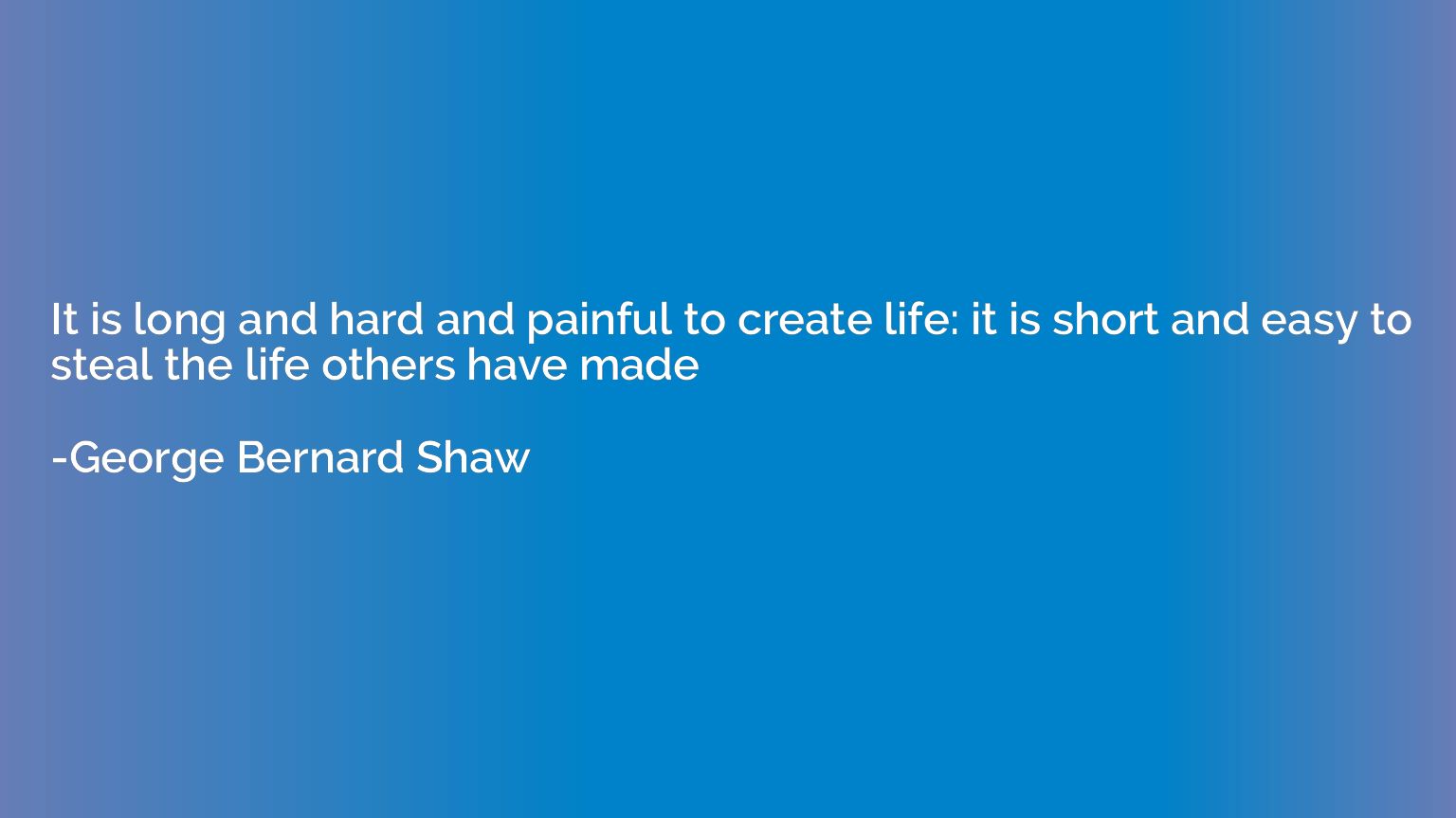 It is long and hard and painful to create life: it is short 