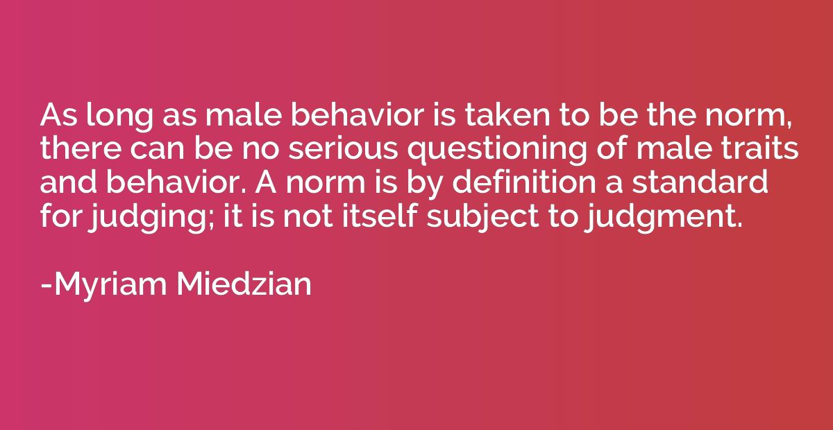 As long as male behavior is taken to be the norm, there can 