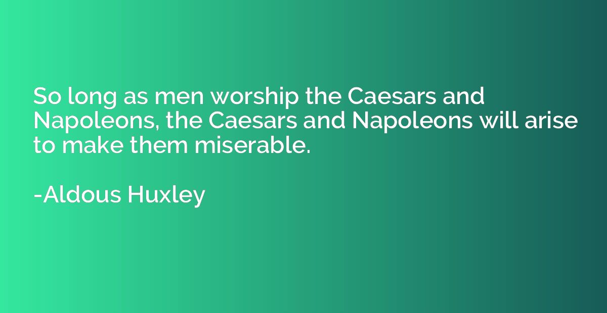 So long as men worship the Caesars and Napoleons, the Caesar