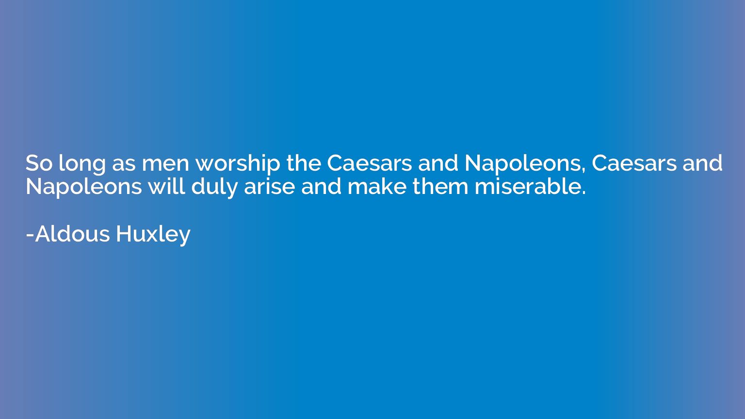 So long as men worship the Caesars and Napoleons, Caesars an