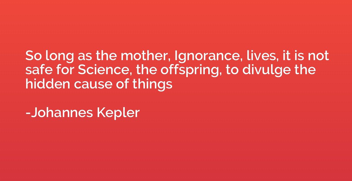 So long as the mother, Ignorance, lives, it is not safe for 