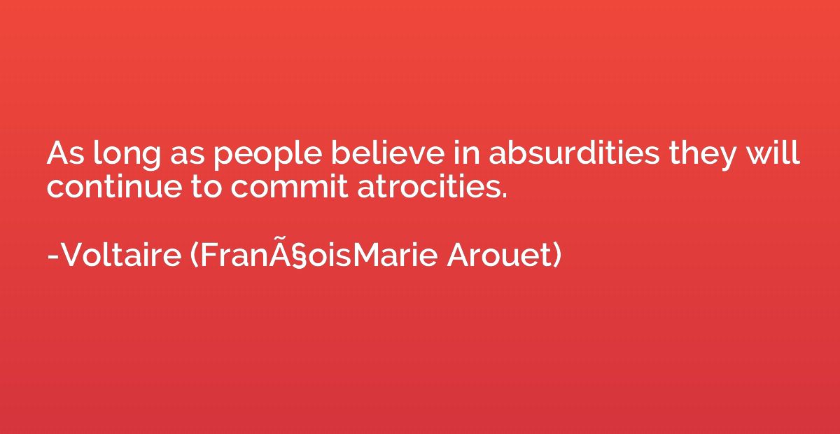 As long as people believe in absurdities they will continue 