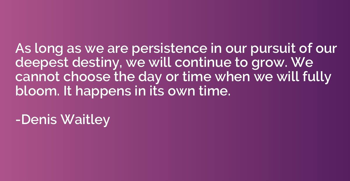As long as we are persistence in our pursuit of our deepest 
