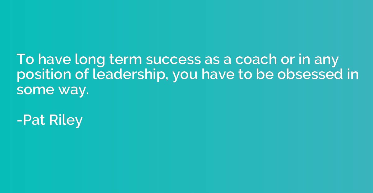 To have long term success as a coach or in any position of l