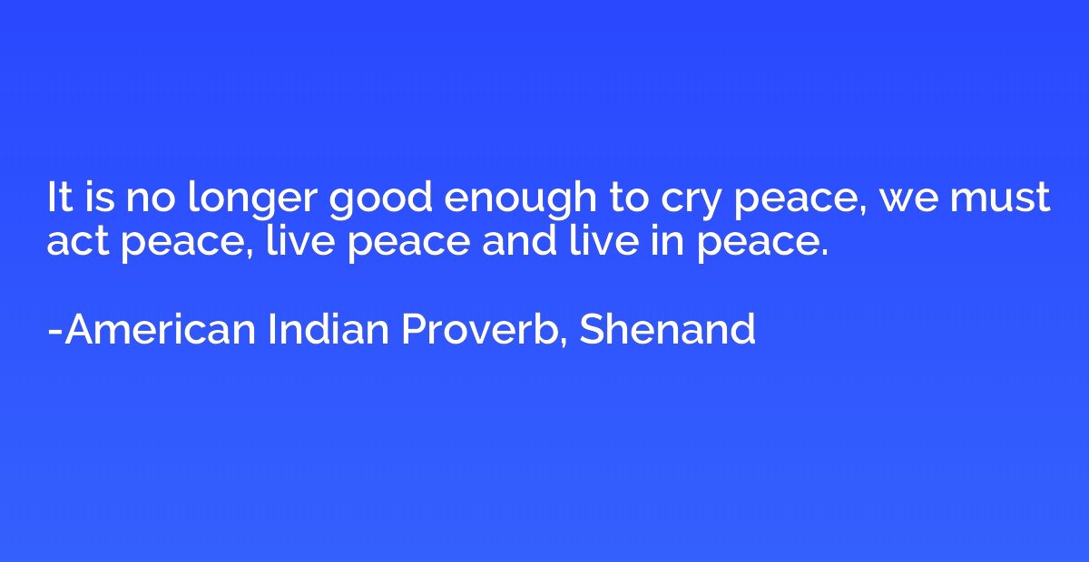 It is no longer good enough to cry peace, we must act peace,