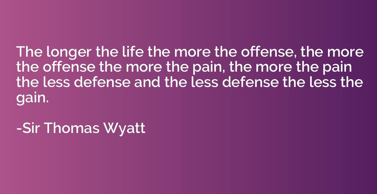 The longer the life the more the offense, the more the offen