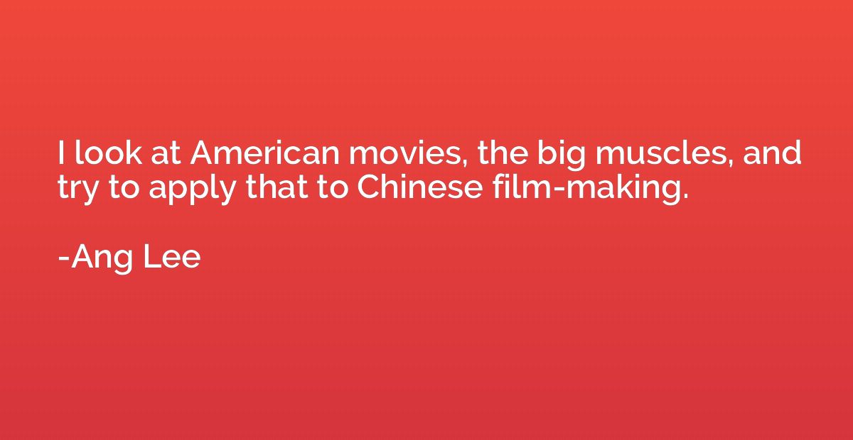 I look at American movies, the big muscles, and try to apply