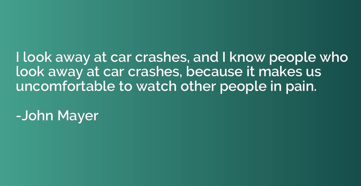I look away at car crashes, and I know people who look away 