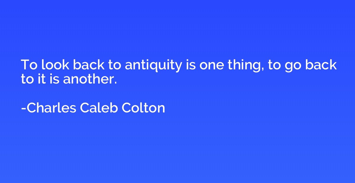 To look back to antiquity is one thing, to go back to it is 