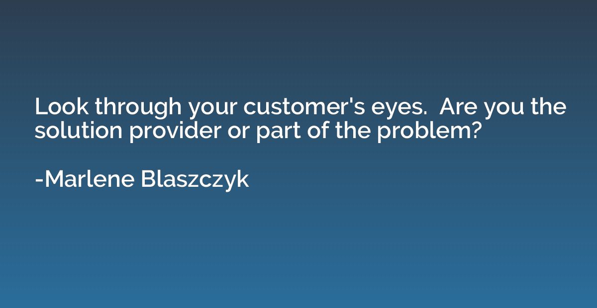 Look through your customer's eyes.  Are you the solution pro