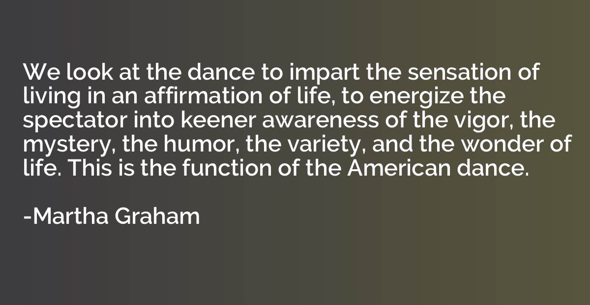 We look at the dance to impart the sensation of living in an