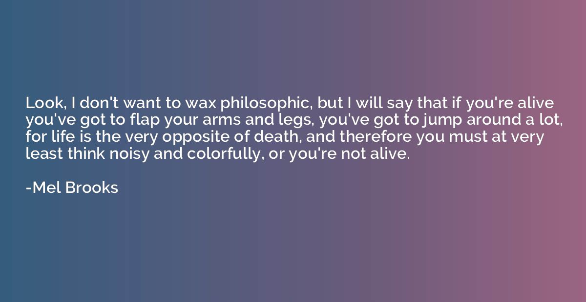 Look, I don't want to wax philosophic, but I will say that i