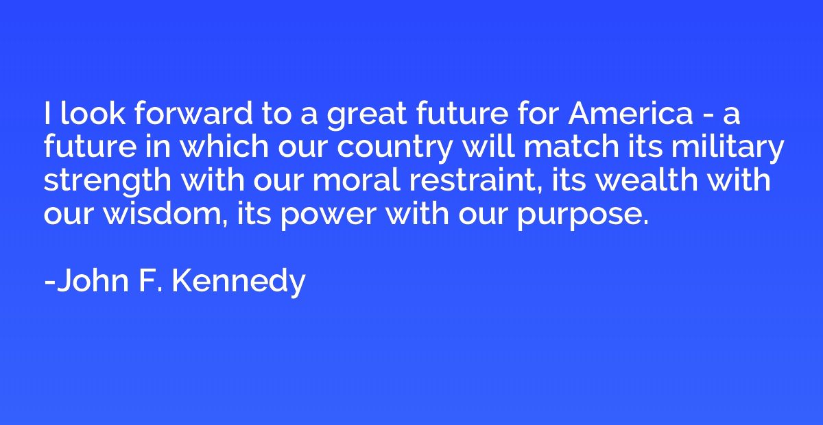 I look forward to a great future for America - a future in w