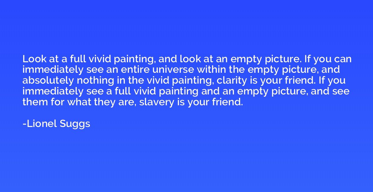 Look at a full vivid painting, and look at an empty picture.