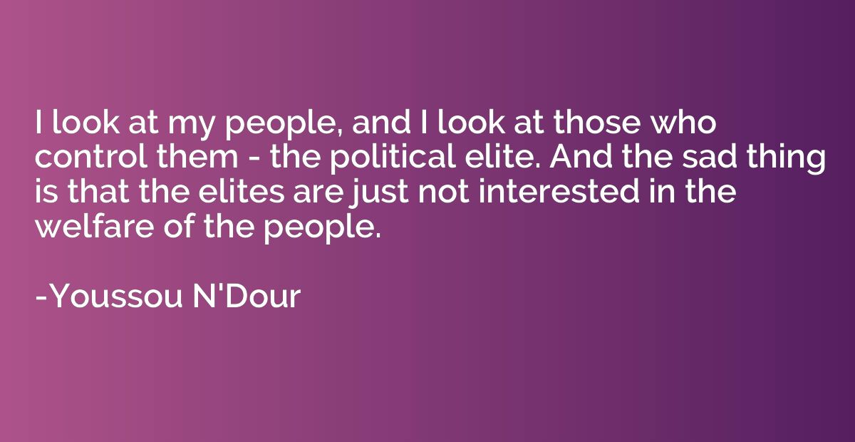I look at my people, and I look at those who control them - 