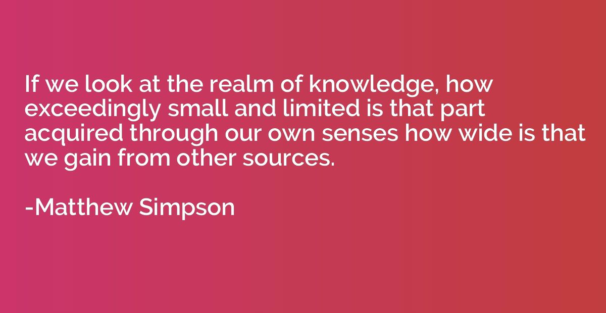 If we look at the realm of knowledge, how exceedingly small 
