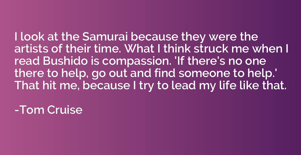 I look at the Samurai because they were the artists of their
