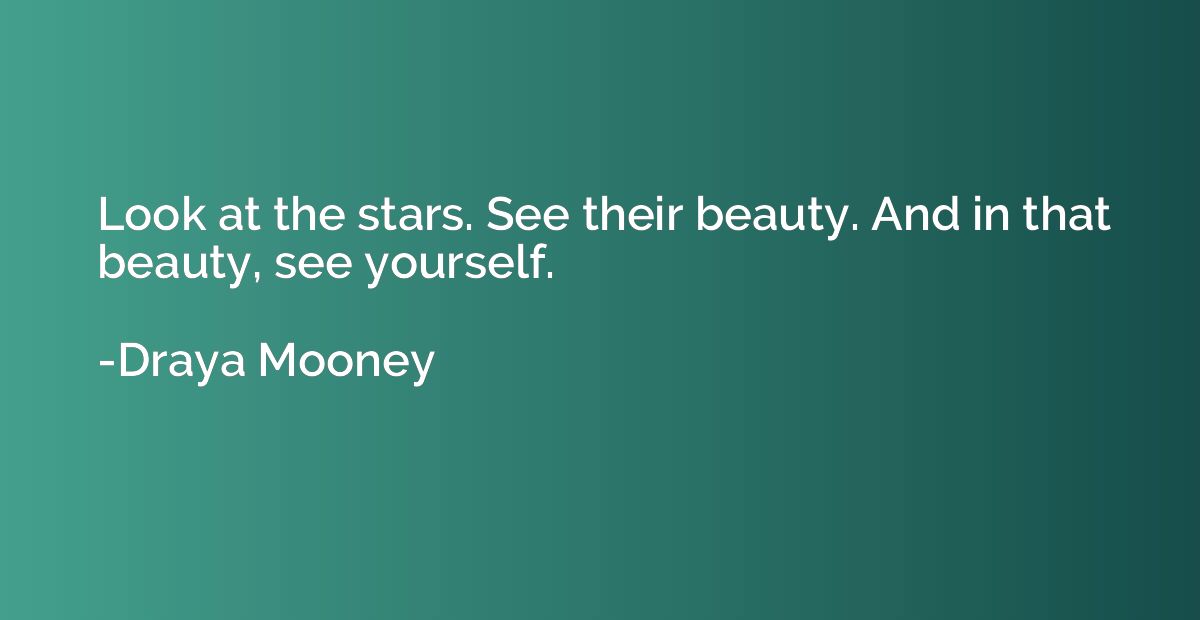 Look at the stars. See their beauty. And in that beauty, see