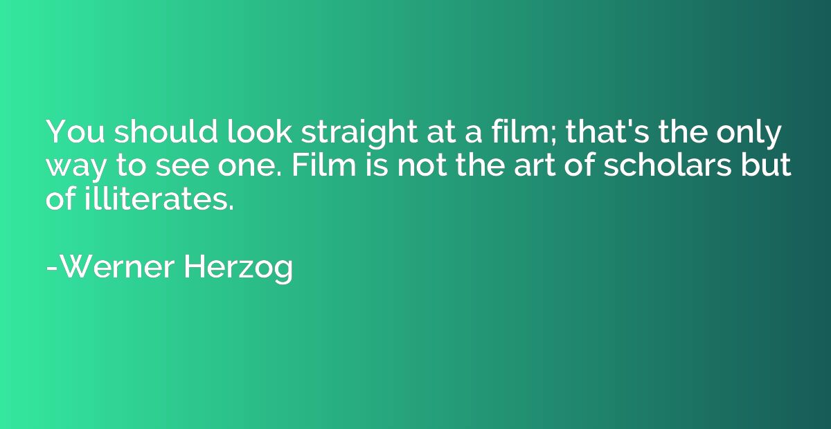 You should look straight at a film; that's the only way to s
