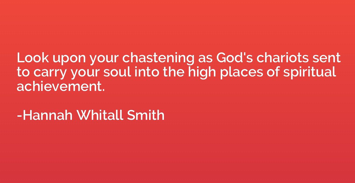 Look upon your chastening as God's chariots sent to carry yo