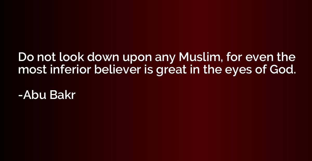 Do not look down upon any Muslim, for even the most inferior