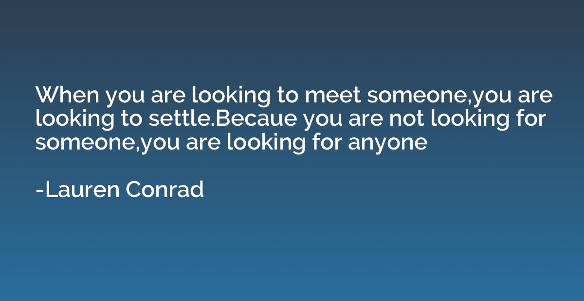 When you are looking to meet someone,you are looking to sett