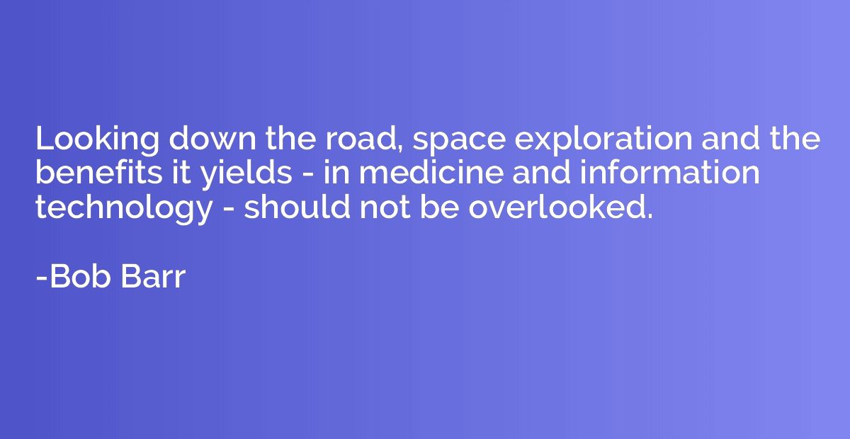 Looking down the road, space exploration and the benefits it