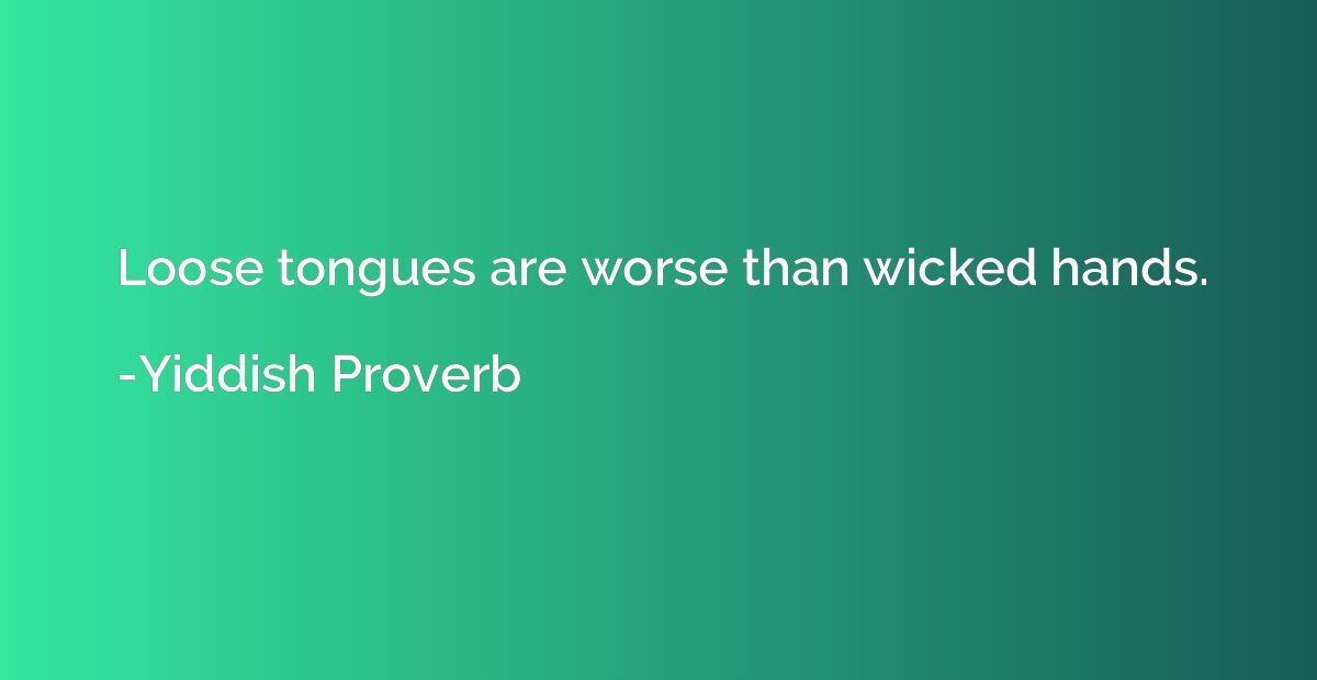 Loose tongues are worse than wicked hands.